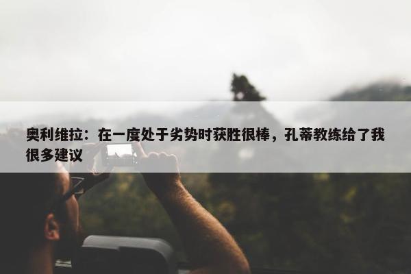 奥利维拉：在一度处于劣势时获胜很棒，孔蒂教练给了我很多建议