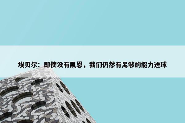 埃贝尔：即使没有凯恩，我们仍然有足够的能力进球