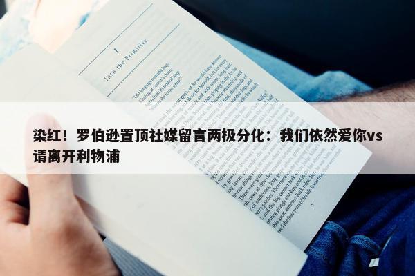 染红！罗伯逊置顶社媒留言两极分化：我们依然爱你vs请离开利物浦