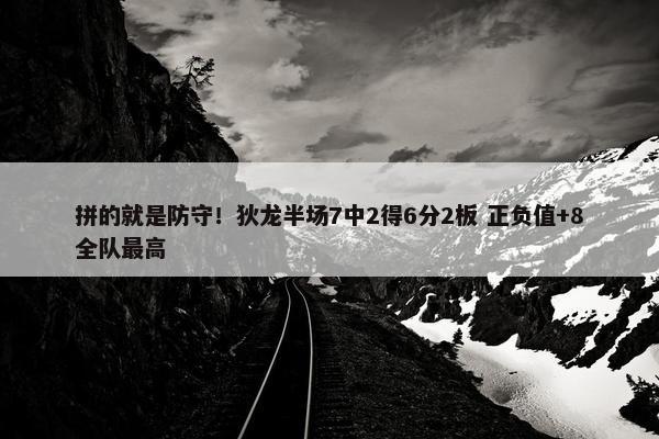 拼的就是防守！狄龙半场7中2得6分2板 正负值+8全队最高