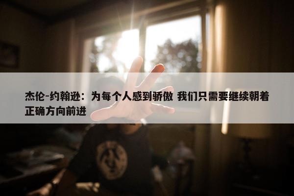 杰伦-约翰逊：为每个人感到骄傲 我们只需要继续朝着正确方向前进