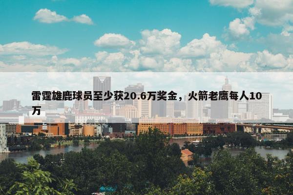 雷霆雄鹿球员至少获20.6万奖金，火箭老鹰每人10万