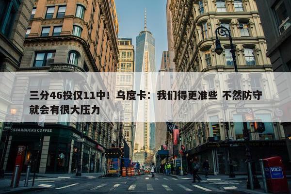 三分46投仅11中！乌度卡：我们得更准些 不然防守就会有很大压力