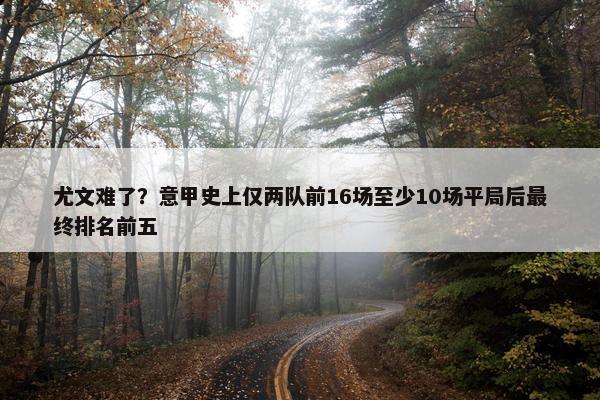 尤文难了？意甲史上仅两队前16场至少10场平局后最终排名前五