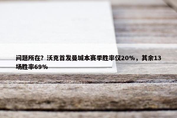 问题所在？沃克首发曼城本赛季胜率仅20%，其余13场胜率69%