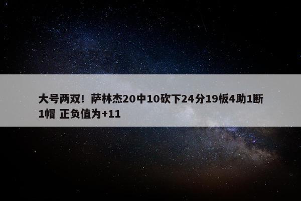 大号两双！萨林杰20中10砍下24分19板4助1断1帽 正负值为+11