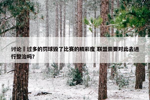 讨论 过多的罚球毁了比赛的精彩度 联盟需要对此去进行整治吗？