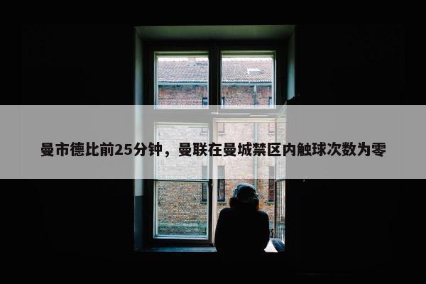 曼市德比前25分钟，曼联在曼城禁区内触球次数为零