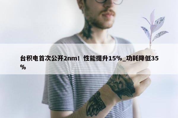 台积电首次公开2nm！性能提升15％_功耗降低35％