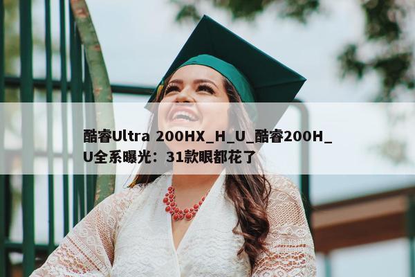 酷睿Ultra 200HX_H_U_酷睿200H_U全系曝光：31款眼都花了