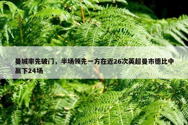 曼城率先破门，半场领先一方在近26次英超曼市德比中赢下24场