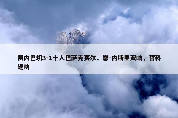 费内巴切3-1十人巴萨克赛尔，恩-内斯里双响，哲科建功