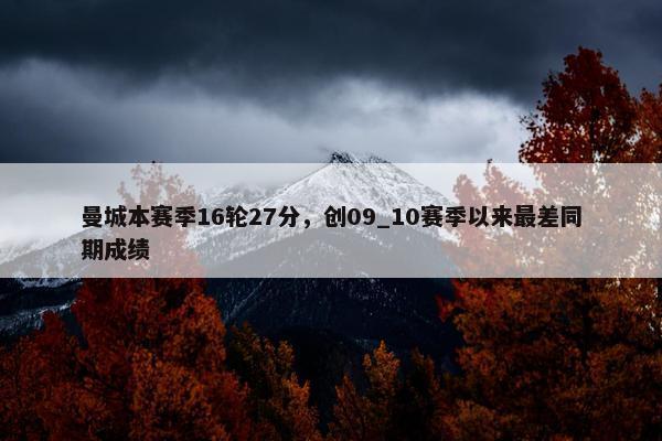 曼城本赛季16轮27分，创09_10赛季以来最差同期成绩