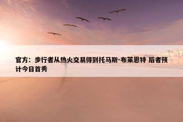 官方：步行者从热火交易得到托马斯-布莱恩特 后者预计今日首秀