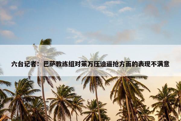 六台记者：巴萨教练组对莱万压迫逼抢方面的表现不满意