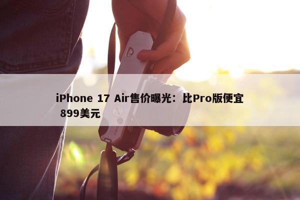 iPhone 17 Air售价曝光：比Pro版便宜 899美元