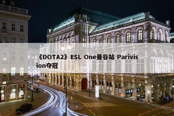 《DOTA2》ESL One曼谷站 Parivision夺冠