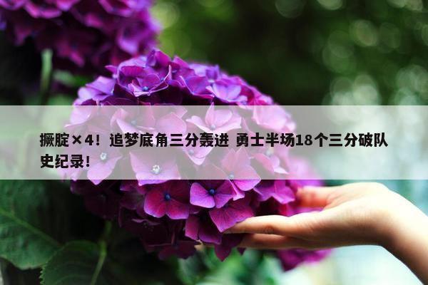 撅腚×4！追梦底角三分轰进 勇士半场18个三分破队史纪录！