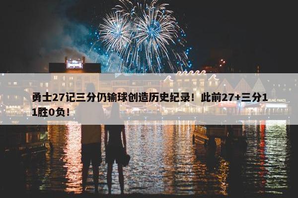 勇士27记三分仍输球创造历史纪录！此前27+三分11胜0负！