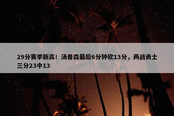 29分赛季新高！汤普森最后6分钟砍13分，两战勇士三分23中13