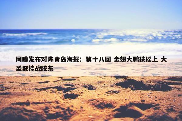 同曦发布对阵青岛海报：第十八回 金翅大鹏扶摇上 大圣披挂战胶东