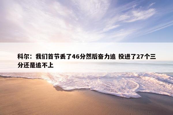 科尔：我们首节丢了46分然后奋力追 投进了27个三分还是追不上