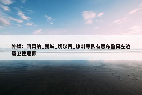 外媒：阿森纳_曼城_切尔西_热刺等队有意布鲁日左边翼卫德屈佩