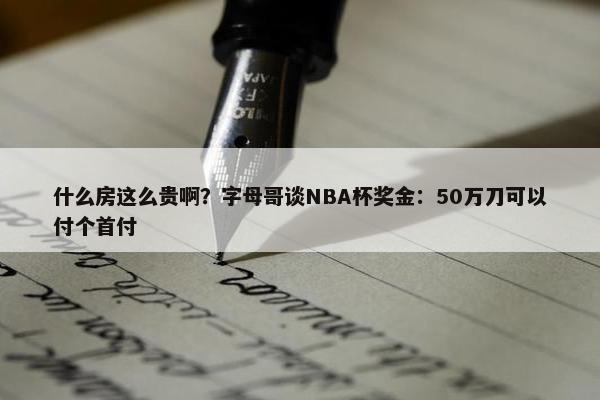 什么房这么贵啊？字母哥谈NBA杯奖金：50万刀可以付个首付