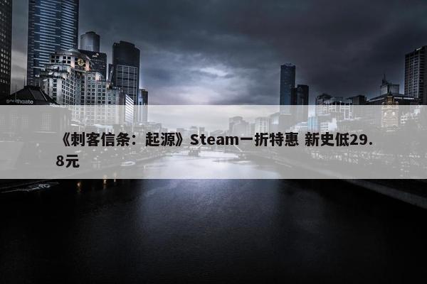 《刺客信条：起源》Steam一折特惠 新史低29.8元