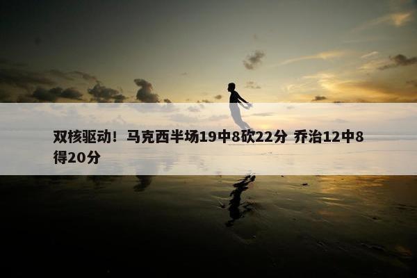 双核驱动！马克西半场19中8砍22分 乔治12中8得20分