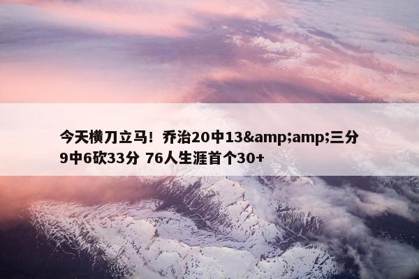 今天横刀立马！乔治20中13&amp;三分9中6砍33分 76人生涯首个30+