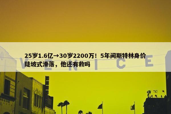 25岁1.6亿→30岁2200万！5年间斯特林身价陡坡式滑落，他还有救吗