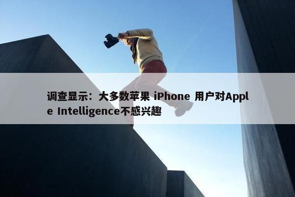 调查显示：大多数苹果 iPhone 用户对Apple Intelligence不感兴趣