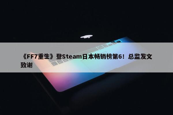 《FF7重生》登Steam日本畅销榜第6！总监发文致谢