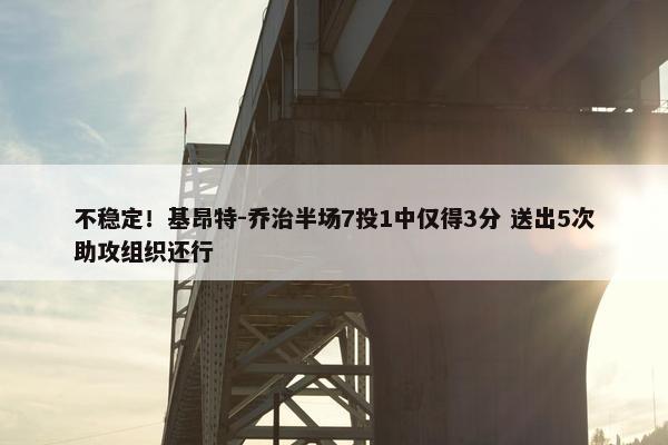 不稳定！基昂特-乔治半场7投1中仅得3分 送出5次助攻组织还行