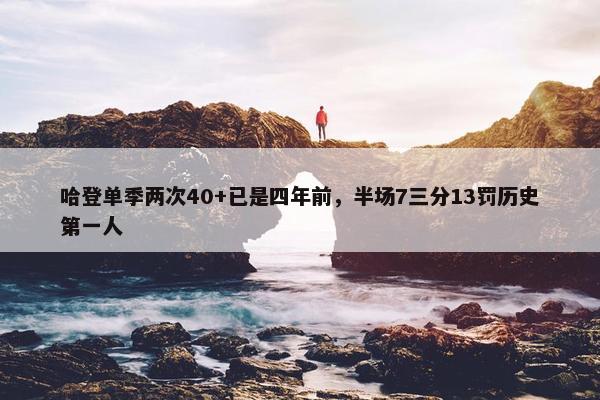 哈登单季两次40+已是四年前，半场7三分13罚历史第一人