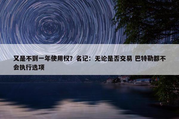 又是不到一年使用权？名记：无论是否交易 巴特勒都不会执行选项