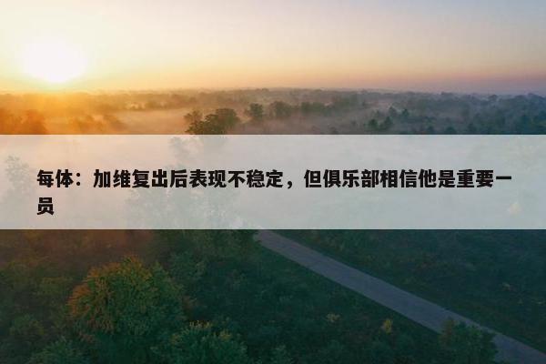 每体：加维复出后表现不稳定，但俱乐部相信他是重要一员