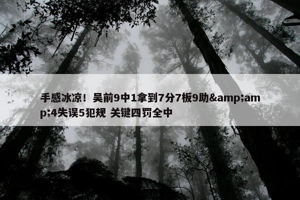 手感冰凉！吴前9中1拿到7分7板9助&amp;4失误5犯规 关键四罚全中