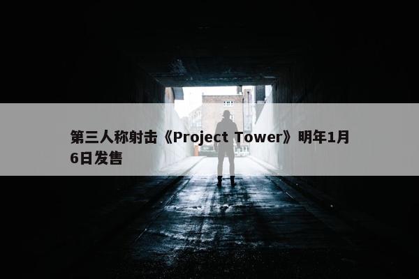 第三人称射击《Project Tower》明年1月6日发售