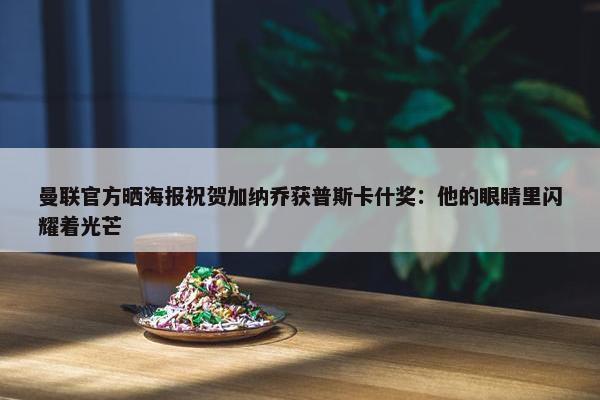 曼联官方晒海报祝贺加纳乔获普斯卡什奖：他的眼睛里闪耀着光芒