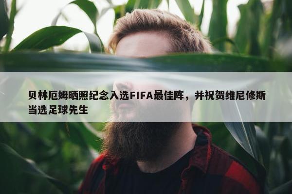 贝林厄姆晒照纪念入选FIFA最佳阵，并祝贺维尼修斯当选足球先生