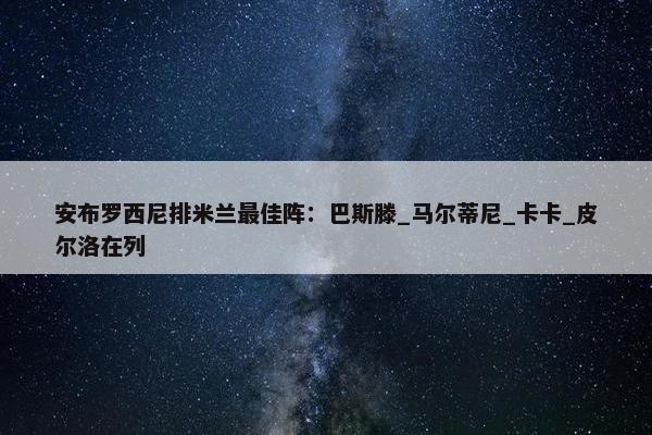 安布罗西尼排米兰最佳阵：巴斯滕_马尔蒂尼_卡卡_皮尔洛在列