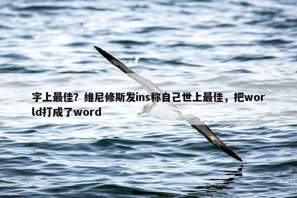 字上最佳？维尼修斯发ins称自己世上最佳，把world打成了word