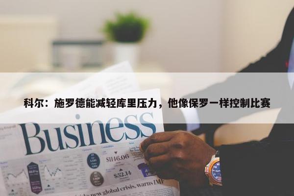 科尔：施罗德能减轻库里压力，他像保罗一样控制比赛