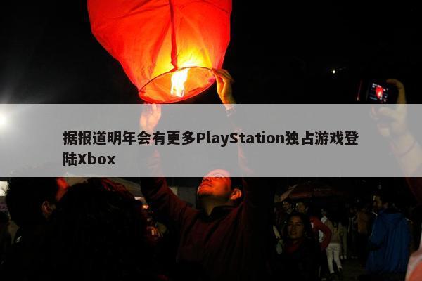 据报道明年会有更多PlayStation独占游戏登陆Xbox