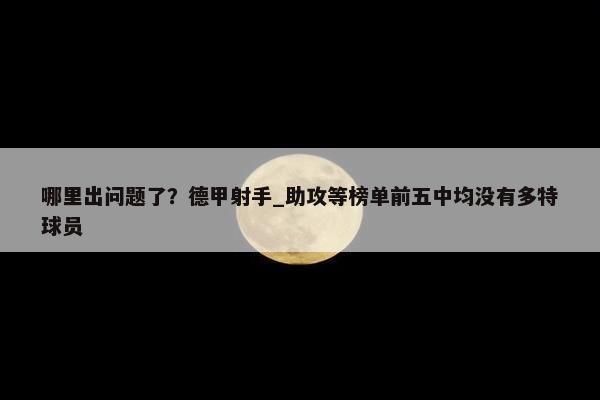 哪里出问题了？德甲射手_助攻等榜单前五中均没有多特球员