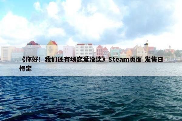 《你好！我们还有场恋爱没谈》Steam页面 发售日待定