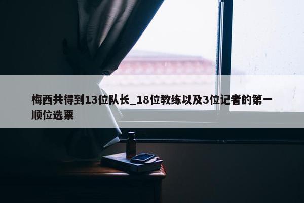 梅西共得到13位队长_18位教练以及3位记者的第一顺位选票