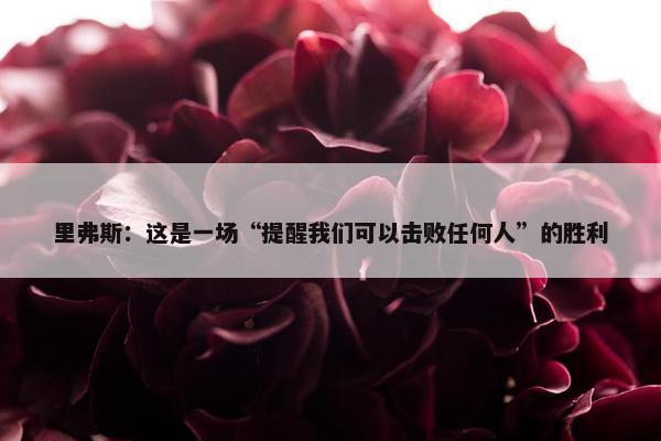 里弗斯：这是一场“提醒我们可以击败任何人”的胜利